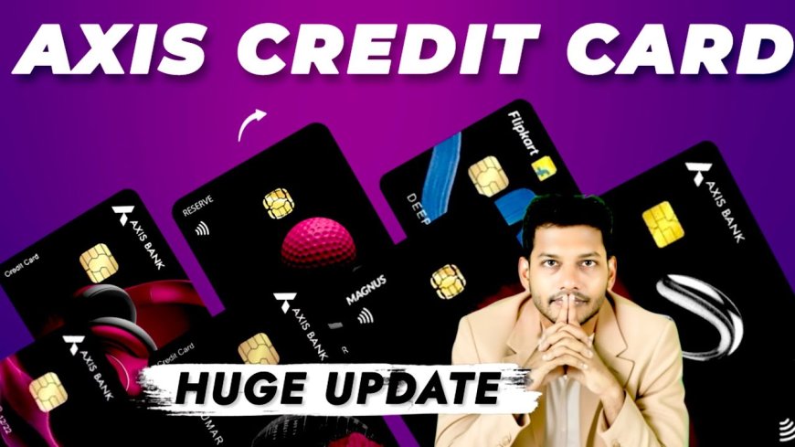 Axis Bank Credit Card Updates — Complete Review & What It Means For You